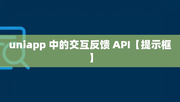 uniapp 中的交互反馈 API【提示框】
