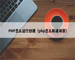 PHP怎么运行创建（php怎么新建项目）