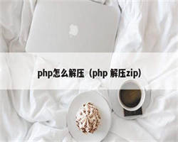 php怎么解压（php 解压zip）
