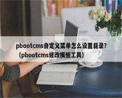 pbootcms自定义菜单怎么设置目录？（pbootcms修改模板工具）
