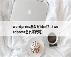 wordpress怎么写html？（wordpress怎么写代码）