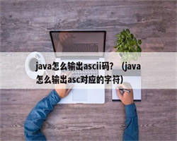java怎么输出ascii码？（java怎么输出asc对应的字符）