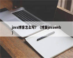 java博客怎么写？（博客javaweb）