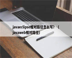javaeclipse相对路径怎么写？（javaweb相对路径）