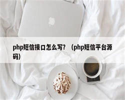 php短信接口怎么写？（php短信平台源码）
