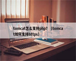 tomcat怎么支持php？（tomcat如何支持https）