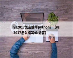 vs2017怎么编写python？（vs2017怎么编写vb语言）