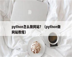 python怎么做网站？（python做网站教程）