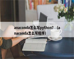 anaconda怎么写python？（anaconda怎么写程序）