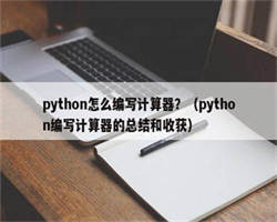 python怎么编写计算器？（python编写计算器的总结和收获）