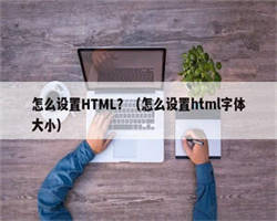 怎么设置HTML？（怎么设置html字体大小）