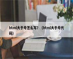 html大于号怎么写？（html大于号代码）