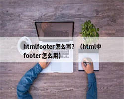 htmlfooter怎么写？（html中footer怎么用）