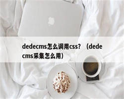 dedecms怎么调用css？（dedecms采集怎么用）