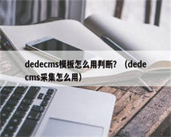 dedecms模板怎么用判断？（dedecms采集怎么用）