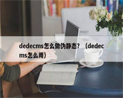 dedecms怎么做伪静态？（dedecms怎么用）