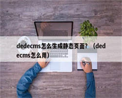 dedecms怎么生成静态页面？（dedecms怎么用）