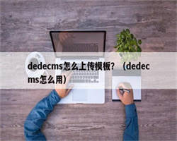 dedecms怎么上传模板？（dedecms怎么用）